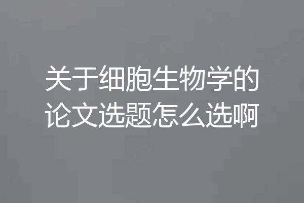 关于细胞生物学的论文选题怎么选啊