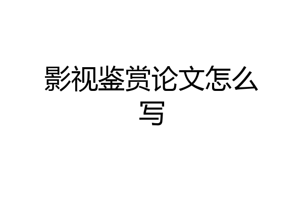 影视鉴赏论文怎么写