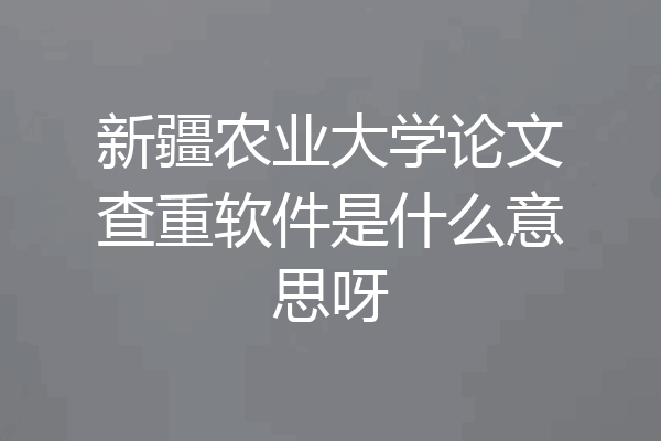 新疆农业大学论文查重软件是什么意思呀