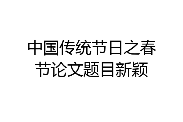 中国传统节日之春节论文题目新颖
