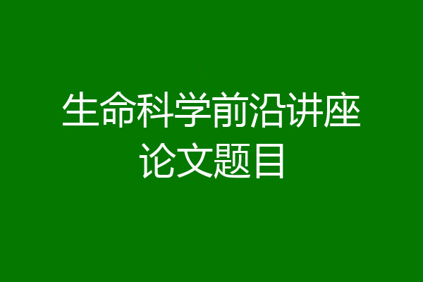 生命科学前沿讲座论文题目