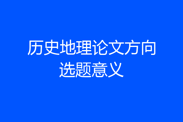 历史地理论文方向选题意义