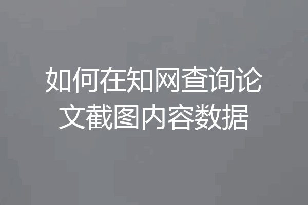 如何在知网查询论文截图内容数据