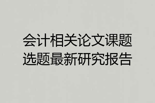 会计相关论文课题选题最新研究报告