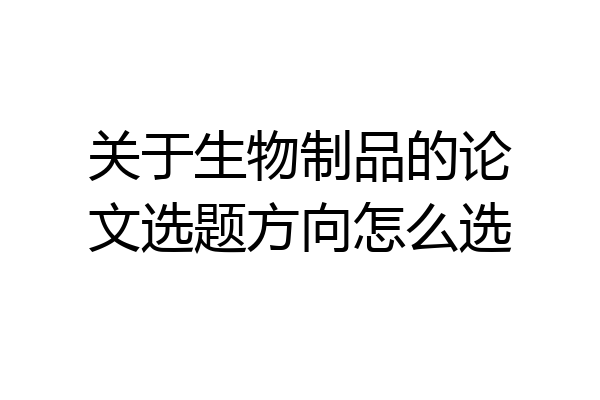 关于生物制品的论文选题方向怎么选