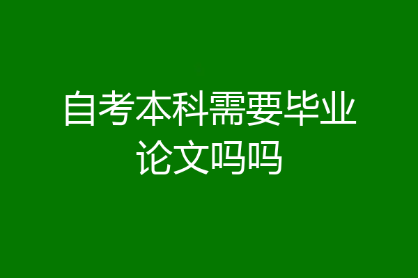 自考本科需要毕业论文吗吗