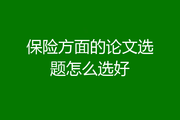 保险方面的论文选题怎么选好