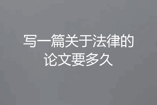 写一篇关于法律的论文要多久
