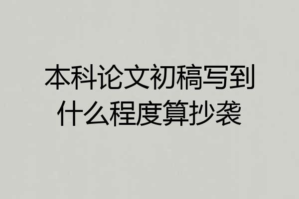 本科论文初稿写到什么程度算抄袭