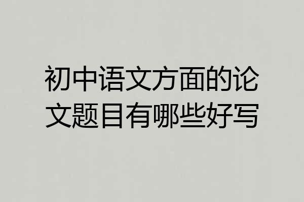 初中语文方面的论文题目有哪些好写