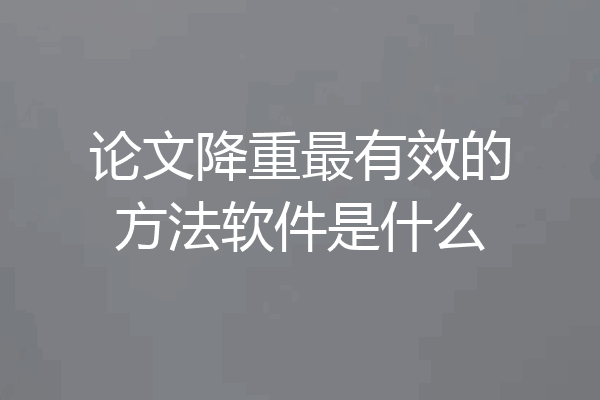 论文降重最有效的方法软件是什么