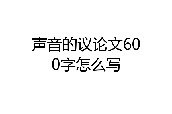 声音的议论文600字怎么写