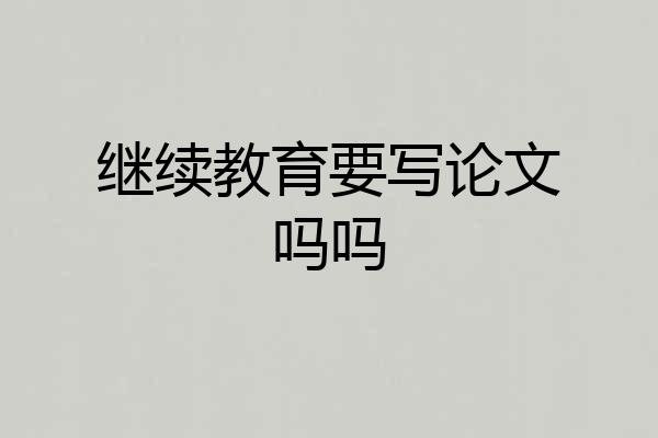 继续教育要写论文吗吗