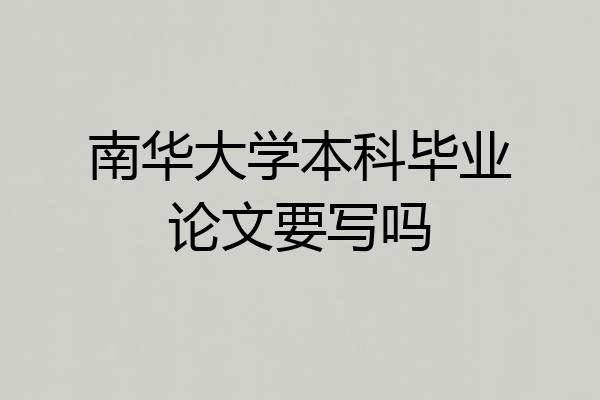 南华大学本科毕业论文要写吗