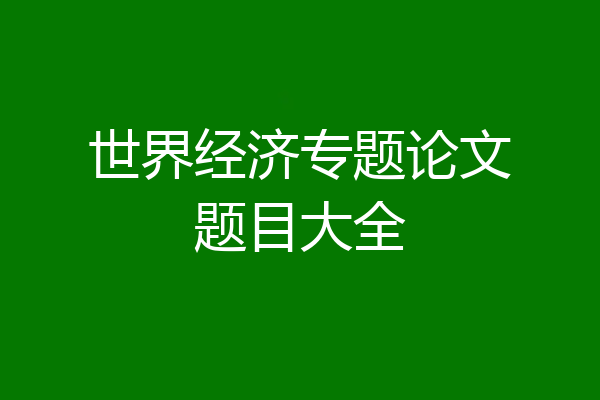 世界经济专题论文题目大全