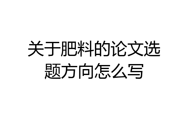 关于肥料的论文选题方向怎么写