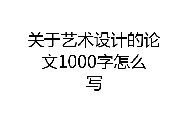 关于艺术设计的论文1000字怎么写