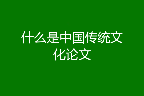 什么是中国传统文化论文