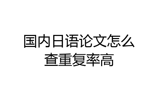 国内日语论文怎么查重复率高