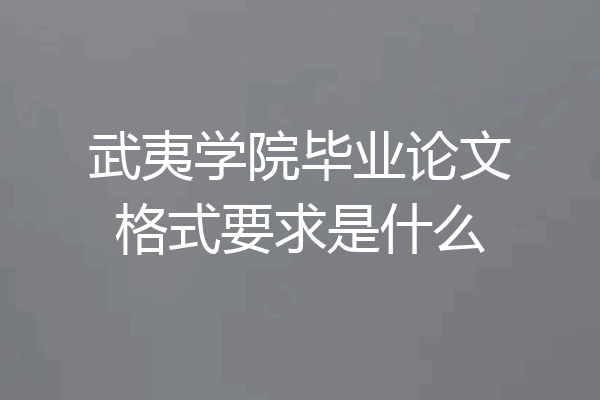 武夷学院毕业论文格式要求是什么