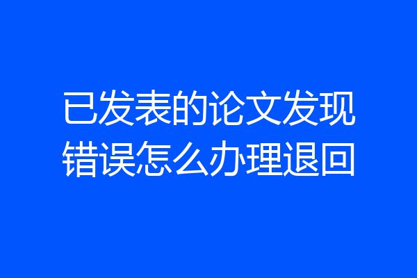已发表的论文发现错误怎么办理退回