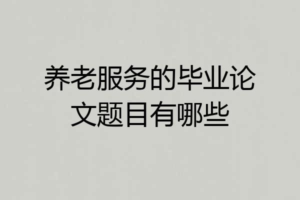 养老服务的毕业论文题目有哪些