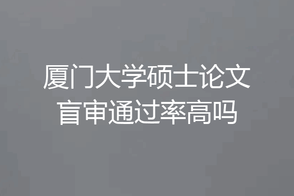 厦门大学硕士论文盲审通过率高吗