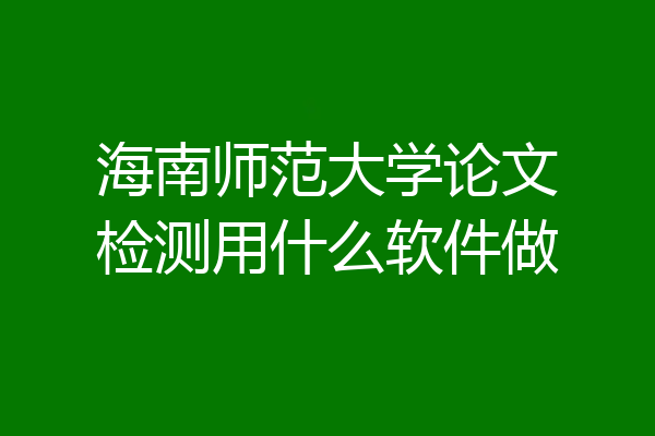 海南师范大学论文检测用什么软件做