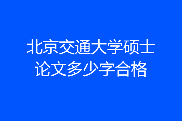 北京交通大学硕士论文多少字合格