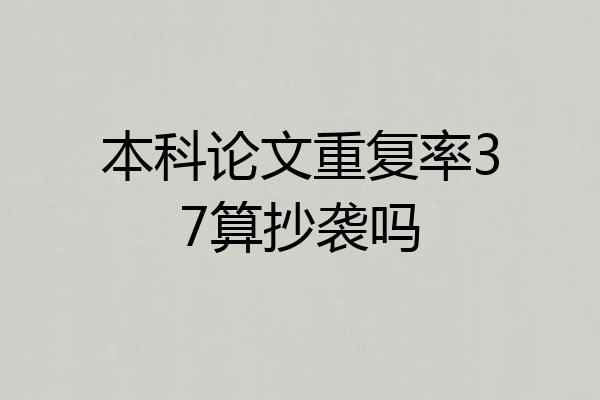 本科论文重复率37算抄袭吗