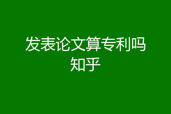 发表论文算专利吗知乎