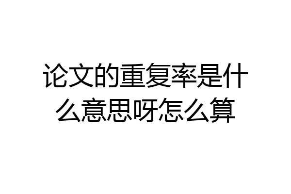 论文的重复率是什么意思呀怎么算