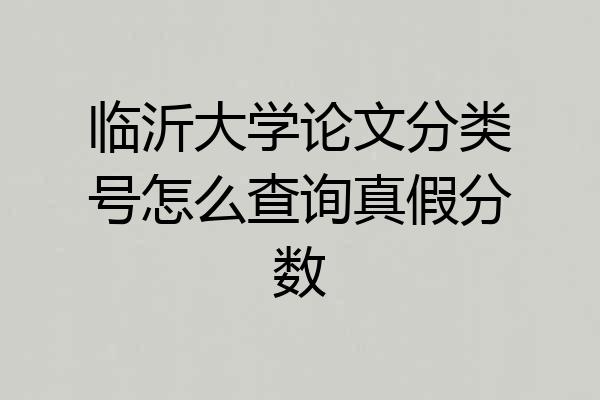 临沂大学论文分类号怎么查询真假分数