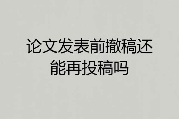 论文发表前撤稿还能再投稿吗