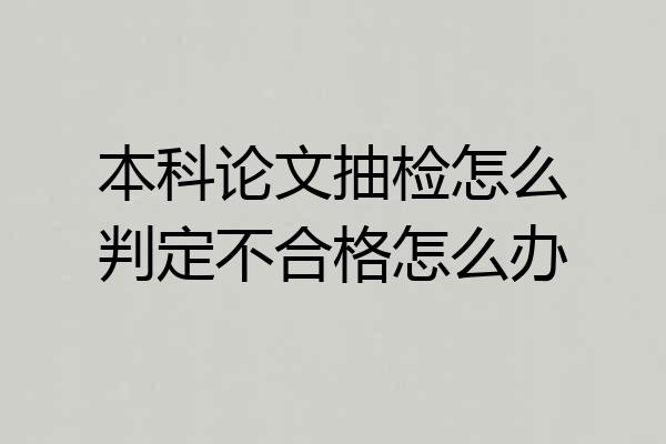 本科论文抽检怎么判定不合格怎么办