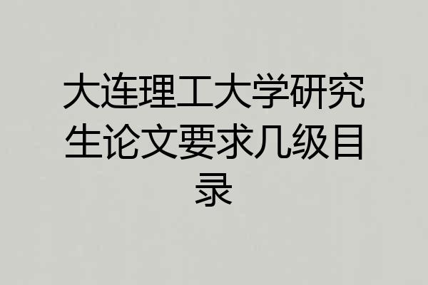 大连理工大学研究生论文要求几级目录