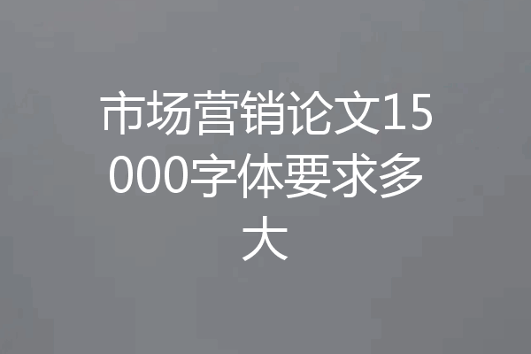 市场营销论文15000字体要求多大