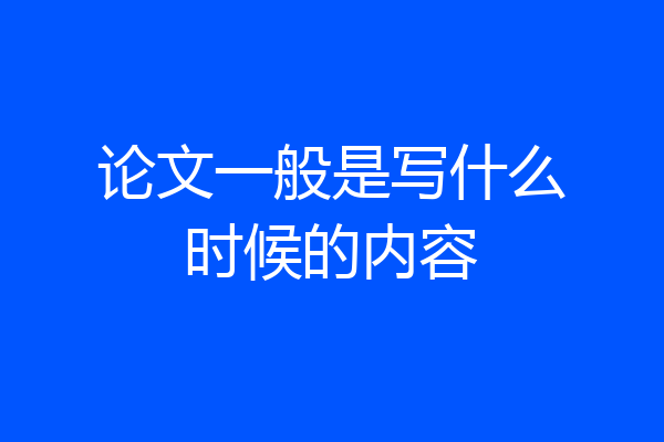 论文一般是写什么时候的内容