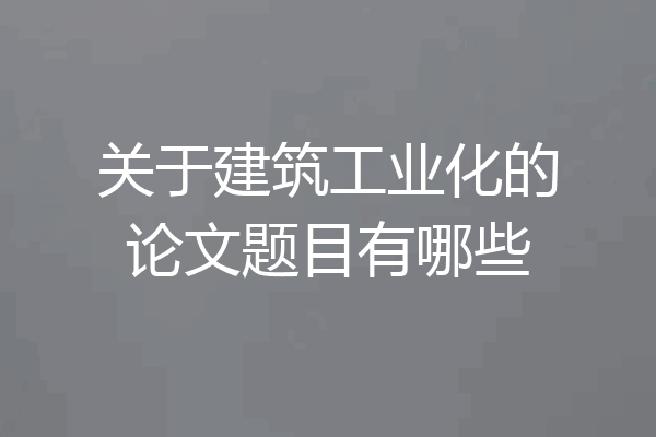 关于建筑工业化的论文题目有哪些