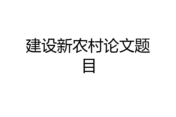 建设新农村论文题目