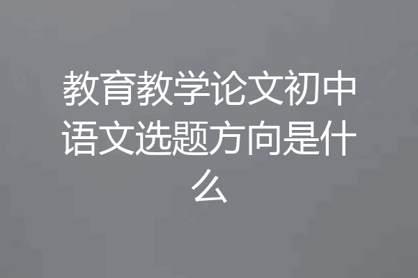 教育教学论文初中语文选题方向是什么