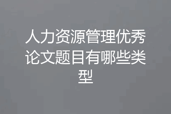 人力资源管理优秀论文题目有哪些类型