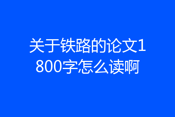 关于铁路的论文1800字怎么读啊