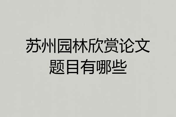 苏州园林欣赏论文题目有哪些