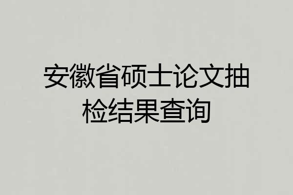 安徽省硕士论文抽检结果查询