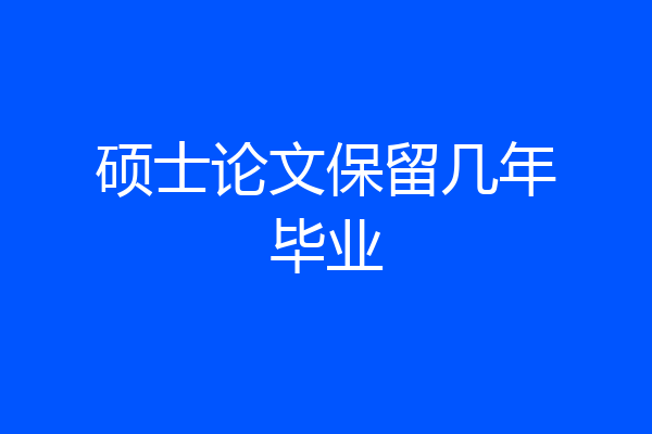 硕士论文保留几年毕业
