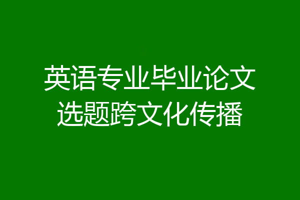 英语专业毕业论文选题跨文化传播