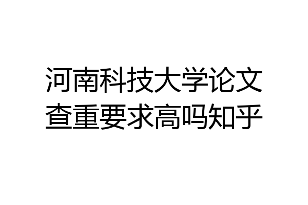 河南科技大学论文查重要求高吗知乎