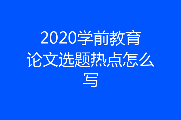 2020学前教育论文选题热点怎么写