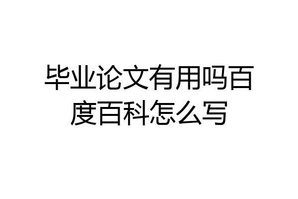 毕业论文有用吗百度百科怎么写